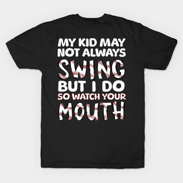 My Kid May Not Always Swing but I Do So Watch Your Mouth by Mind Your Tee